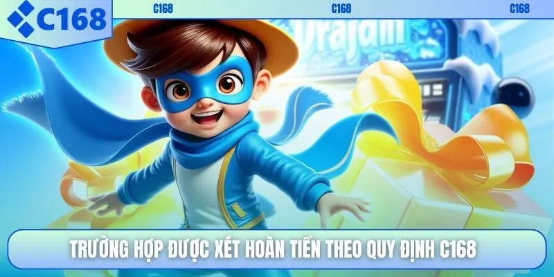 Trường hợp được xét hoàn tiền theo quy định C168