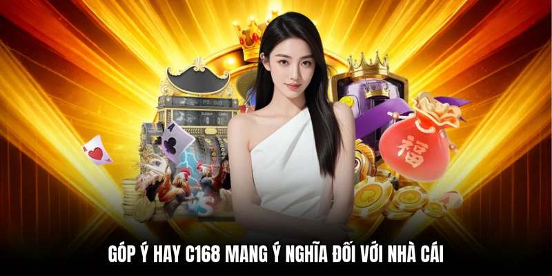 Góp ý hay C168 mang ý nghĩa đối với nhà cái